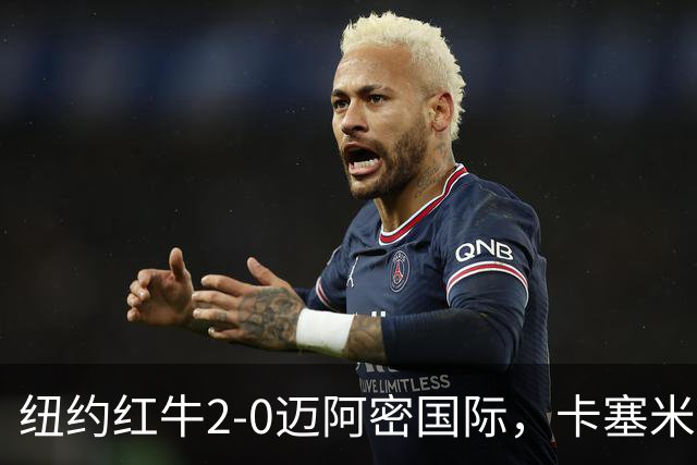 纽约红牛2-0迈阿密国际，卡塞米罗乌龙，福斯贝里建功